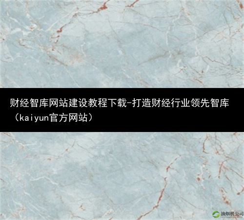 财经智库网站建设教程下载-打造财经行业领先智库（kaiyun官方网站）(图3)