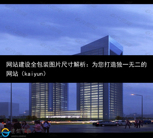 网站建设全包装图片尺寸解析：为您打造独一无二的网站（kaiyun）(图2)