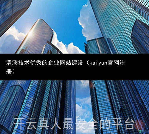 清溪技术优秀的企业网站建设（kaiyun官网注册）(图1)