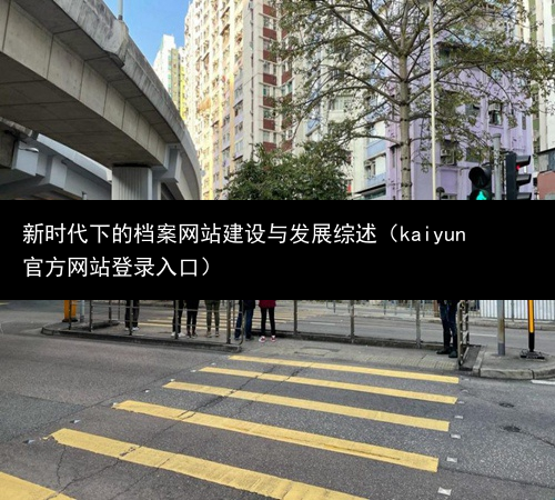 新时代下的档案网站建设与发展综述（kaiyun官方网站登录入口）(图1)