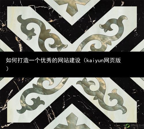 如何打造一个优秀的网站建设（kaiyun网页版）(图2)