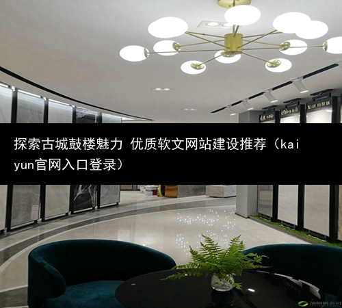 探索古城鼓楼魅力 优质软文网站建设推荐（kaiyun官网入口登录）(图1)