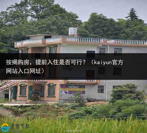 按揭购房，提前入住是否可行？（kaiyun官方网站入口网址）(图2)