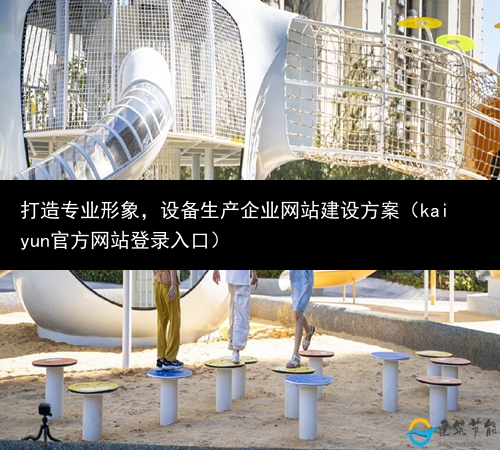 打造专业形象，设备生产企业网站建设方案（kaiyun官方网站登录入口）